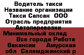 Водитель такси › Название организации ­ Такси Сапсан, ООО › Отрасль предприятия ­ Автоперевозки › Минимальный оклад ­ 40 000 - Все города Работа » Вакансии   . Амурская обл.,Селемджинский р-н